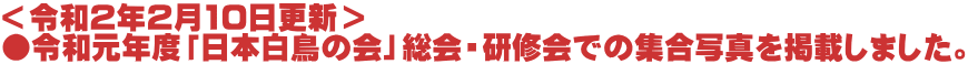 ＜令和2年2月10日更新＞ ●令和元年度「日本白鳥の会」総会・研修会での集合写真を掲載しました。