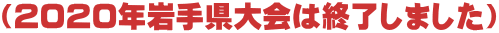 （2020年岩手県大会は終了しました）
