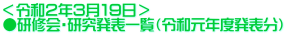 ＜令和２年３月１９日＞ ●研修会・研究発表一覧（令和元年度発表分）