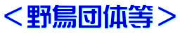 ＜野鳥団体等＞
