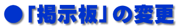●「掲示板」の変更