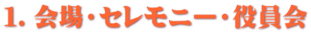 １．会場・セレモニー・役員会