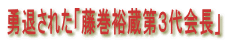 勇退された「藤巻裕蔵第３代会長」