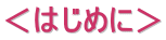 ＜はじめに＞