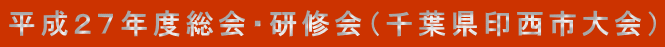 平成２７年度総会・研修会（千葉県印西市大会）