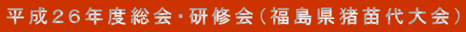 平成２６年度総会・研修会（福島県猪苗代大会）