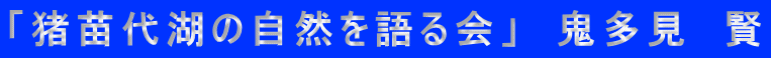 「猪苗代湖の自然を語る会」　鬼多見　賢