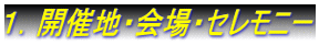 １．開催地・会場・セレモニー