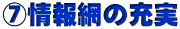 ⑦情報網の充実
